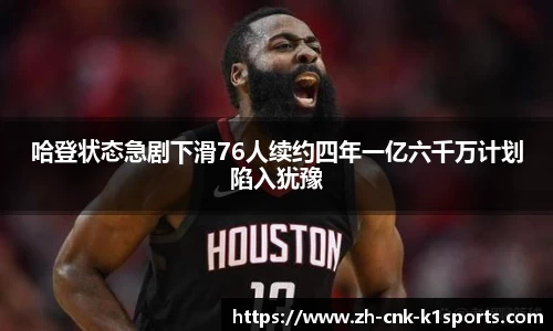 哈登状态急剧下滑76人续约四年一亿六千万计划陷入犹豫