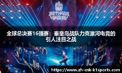 全球总决赛16强赛：秦皇岛战队力克漯河电竞的引人注目之战